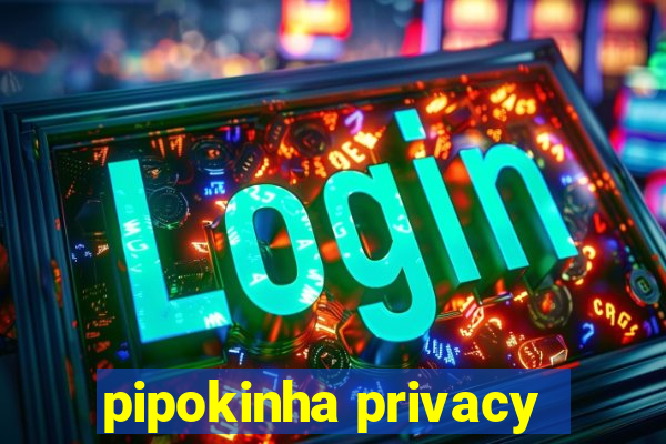 pipokinha privacy